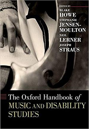 The Oxford Handbook of Music and Disability Studies by Neil William Lerner, Stephanie Jensen-Moulton, Blake Howe, Joseph N. Straus