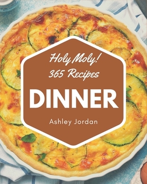 Holy Moly! 365 Dinner Recipes: The Best-ever of Dinner Cookbook by Ashley Jordan