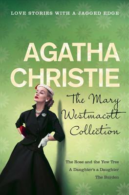 The Mary Westmacott Collection: The Rose and the Yew Tree / A Daughter's a Daughter / The Burden by Agatha Christie, Mary Westmacott