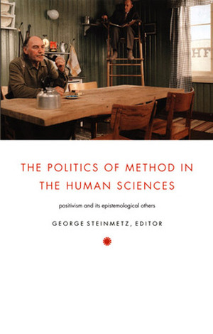 The Politics of Method in the Human Sciences: Positivism and Its Epistemological Others by George Steinmetz