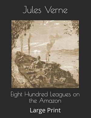 Eight Hundred Leagues on the Amazon: Large Print by Jules Verne