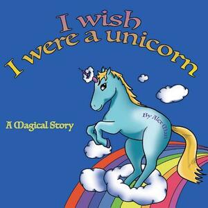 I Wish I Were a Unicorn a Magical Story by Alex Man