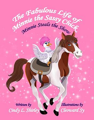 The Fabulous Life of Minnie the Sassy Chick: Minnie Steals the Show by Cindy Shirley, Cailey Shirley, Cleoward Sy