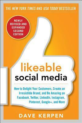 Likeable Social Media, Revised and Expanded: How to Delight Your Customers, Create an Irresistible Brand, and Be Amazing on Facebook, Twitter, Linkedin, Instagram, Pinterest, and More by Dave Kerpen
