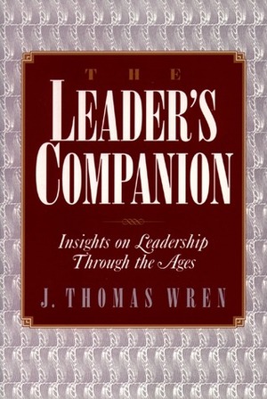 The Leader's Companion: Insights on Leadership Through the Ages by J. Thomas Wren