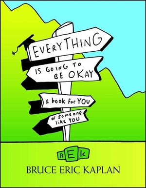 Everything Is Going to Be Okay: A Book for You or Someone Like You by Bruce Eric Kaplan