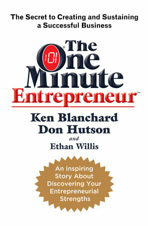 The One Minute Entrepreneur: The Secret to Creating and Sustaining a Successful Business by Kenneth H. Blanchard