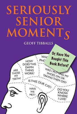 Seriously Senior Moments: Or, Have You Bought This Book Before? by Geoff Tibballs
