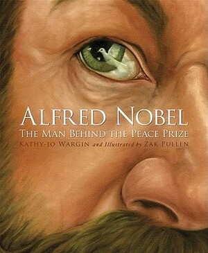 Alfred Nobel: The Man Behind the Peace Prize by Zachary Pullen, Kathy-jo Wargin