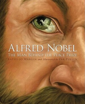 Alfred Nobel: The Man Behind the Peace Prize by Kathy-jo Wargin, Zachary Pullen