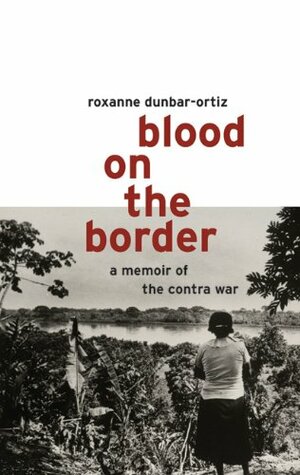 Blood on the Border: A Memoir of the Contra War by Roxanne Dunbar-Ortiz