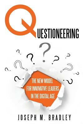 Questioneering: The New Model for Innovative Leaders in the Digital Age by Joseph M. Bradley