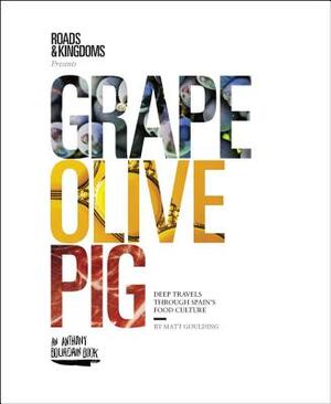 Grape, Olive, Pig: Deep Travels Through Spain's Food Culture by Matt Goulding
