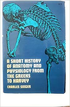 Short History of Anatomy from the Greeks to Harvey by Charles Joseph Singer
