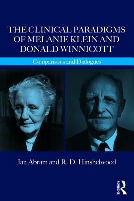 The Clinical Paradigms of Melanie Klein and Donald Winnicott: Comparisons and Dialogues by Jan Abram, R. D. Hinshelwood