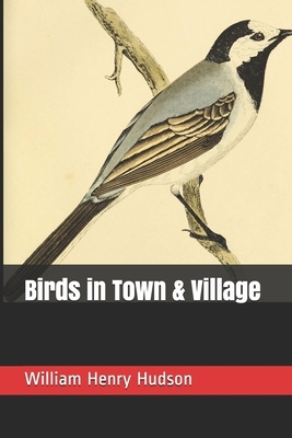 Birds in Town & Village by William Henry Hudson