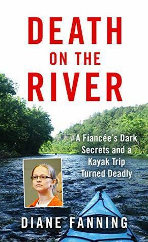 Death on the River: A Fiancee's Dark Secrets and a Kayak Trip Turned Deadly by Diane Fanning