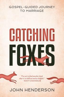 Catching Foxes: A Gospel-Guided Journey to Marriage by John Henderson