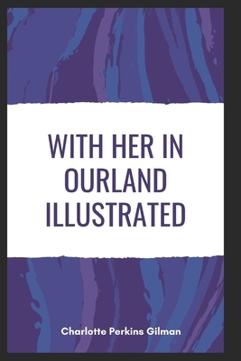 With Her in Ourland Illustrated by Charlotte Perkins Gilman