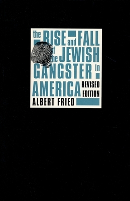 The Rise and Fall of the Jewish Gangster in America by Albert Fried