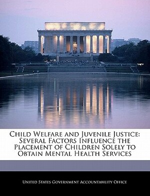 Child Welfare and Juvenile Justice: Several Factors Influence the Placement of Children Solely to Obtain Mental Health Services by United States