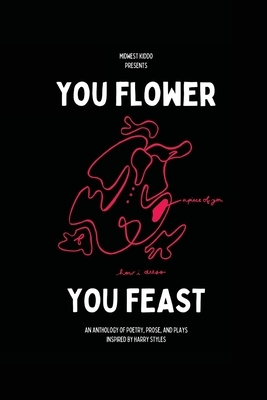 You Flower / You Feast: An anthology of poetry, prose, and plays inspired by Harry Styles by Gabrielle Grace Hogan, Matt Mitchell