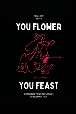 You Flower / You Feast: An anthology of poetry, prose, and plays inspired by Harry Styles by Matt Mitchell, Gabrielle Grace Hogan