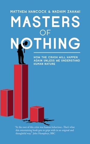 Masters of Nothing: How the Crash Will Happen Again Unless We Understand Human Nature by Matthew Hancock, Nadhim Zahawi