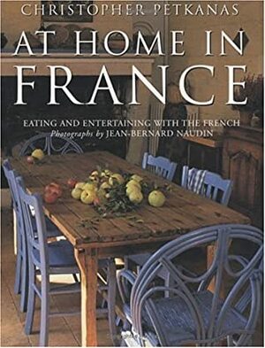 At Home In France: Eating and Entertaining with the French by Christopher Petkanas, Jean-Bernard Naudin