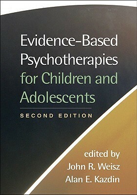 Evidence-Based Psychotherapies for Children and Adolescents by John R. Weisz, Alan E. Kazdin