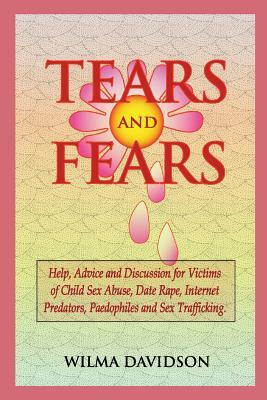 Tears and Fears; Help, Advice and Discussion for Victims of Child Sexual Abuse, Sex Trafficking, Date Rape, Internet Predators, Chat Rooms and Paedoph by Wilma Davidson