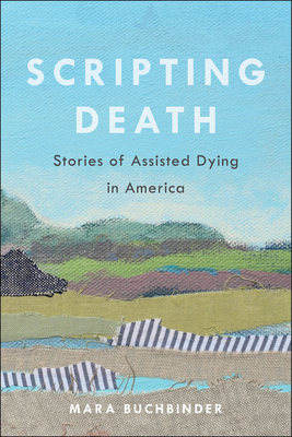 Scripting Death, Volume 50: Stories of Assisted Dying in America by Mara Buchbinder