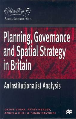 Planning, Governance and Spatial Strategy in Britain: An Institutionalist Analysis by Geoff Vigar, Angela Hull, Patsy Healey