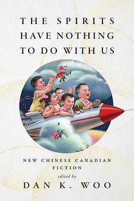 The Spirits Have Nothing to Do with Us: New Chinese Canadian Fiction by Dan K. Woo