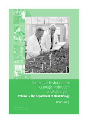 Centennial History of the Carnegie Institution of Washington: Volume 4, the Department of Plant Biology by Patricia Craig