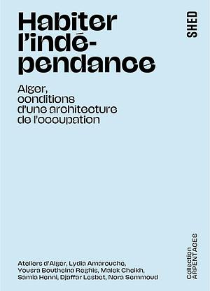 Habiter l'indépendance: Alger, conditions d'une architecture de l'occupation by Ateliers d'Alger