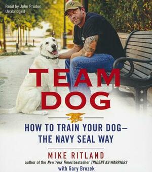 Team Dog: How to Train Your Dog--The Navy Seal Way by Mike Ritland