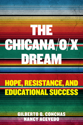 The Chicana/O/X Dream: Hope, Resistance and Educational Success by Nancy Acevedo, Gilberto Q. Conchas