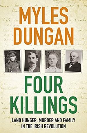 Four Killings: Land Hunger, Murder and A Family in the Irish Revolution by Myles Dungan
