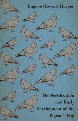 The Fertilization and Early Development of the Pigeon's Egg by Abraham Arden Brill, Eugene Howard Harper