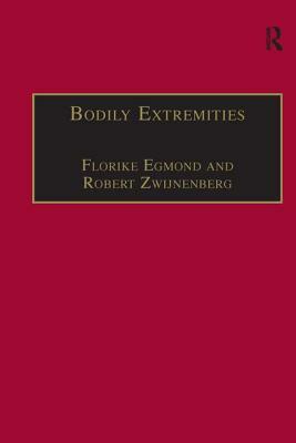 Bodily Extremities: Preoccupations with the Human Body in Early Modern European Culture by Florike Egmond, Robert Zwijnenberg