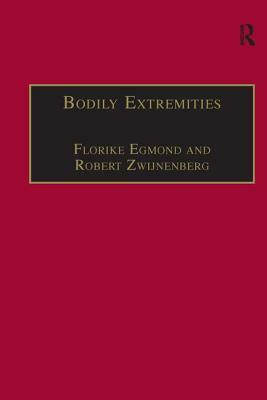 Bodily Extremities: Preoccupations with the Human Body in Early Modern European Culture by Robert Zwijnenberg, Florike Egmond