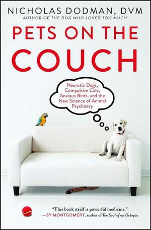 Pets on the Couch: Neurotic Dogs, Compulsive Cats, Anxious Birds, and the New Science of Animal Psychiatry by Nicholas Dodman