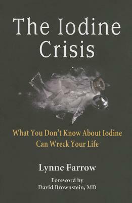 The Iodine Crisis: What You Don't Know about Iodine Can Wreck Your Life by Lynne Farrow