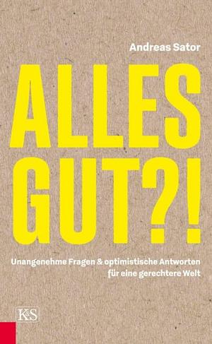 Alles gut?!: unangenehme Fragen &amp; optimistische Antworten für eine gerechtere Welt by Andreas Sator