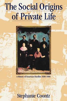 Social Origins of Private Life: A History of American Families, 1600-1900 by Stephanie Coontz
