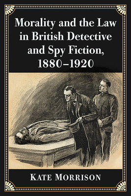 Morality and the Law in British Detective and Spy Fiction, 1880-1920 by Kate Morrison