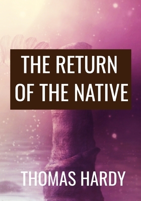 THE RETURN OF THE NATIVE - Thomas Hardy: Classic Edition by Thomas Hardy