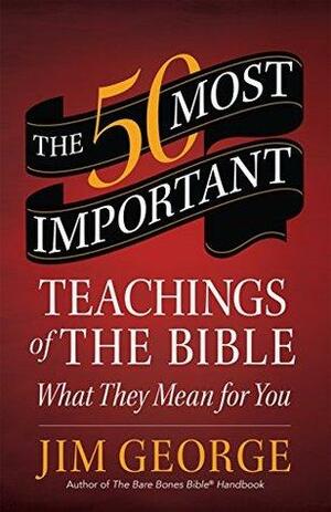 The 50 Most Important Teachings of the Bible by Jim George