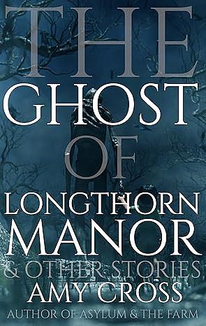 The Ghost of Longthorn Manor and Other Stories by Amy Cross